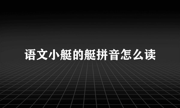 语文小艇的艇拼音怎么读