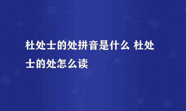 杜处士的处拼音是什么 杜处士的处怎么读