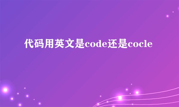 代码用英文是code还是cocle