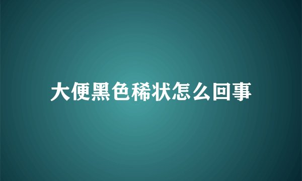 大便黑色稀状怎么回事