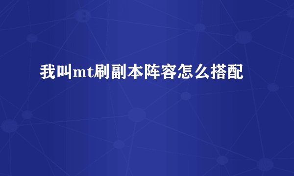 我叫mt刷副本阵容怎么搭配