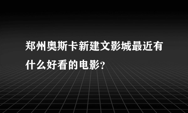郑州奥斯卡新建文影城最近有什么好看的电影？