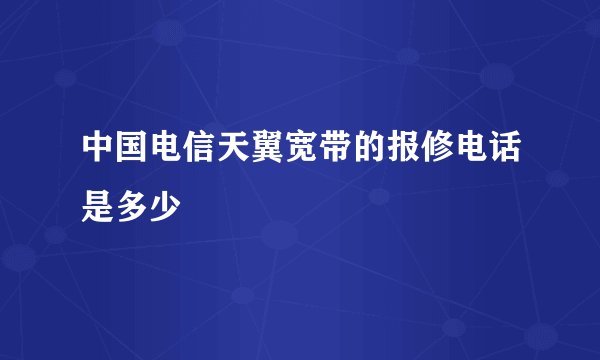 中国电信天翼宽带的报修电话是多少