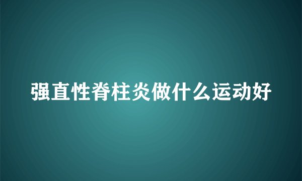 强直性脊柱炎做什么运动好