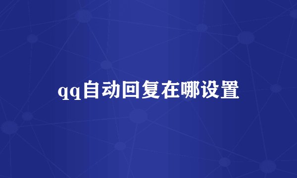 qq自动回复在哪设置