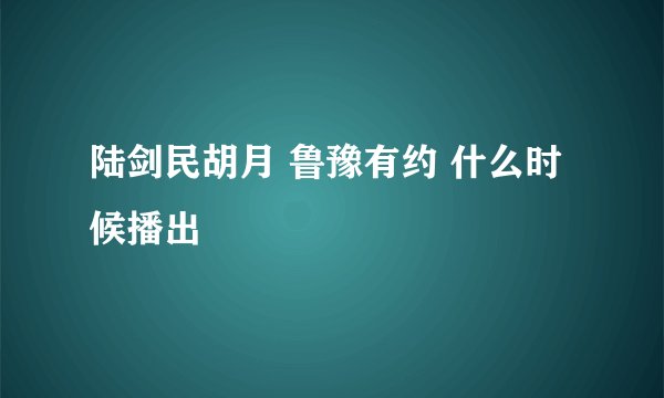 陆剑民胡月 鲁豫有约 什么时候播出