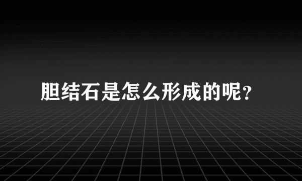 胆结石是怎么形成的呢？