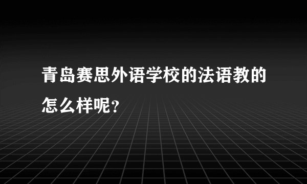 青岛赛思外语学校的法语教的怎么样呢？