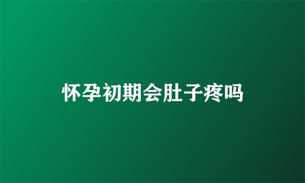 怀孕初期会肚子疼吗