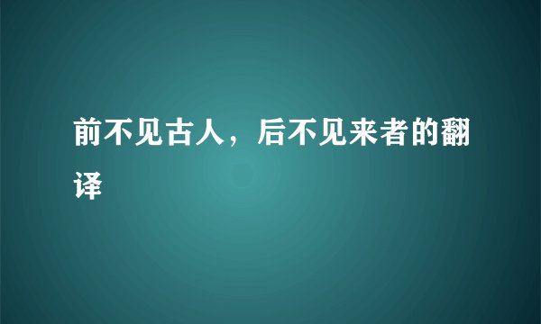 前不见古人，后不见来者的翻译