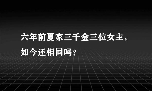 六年前夏家三千金三位女主，如今还相同吗？