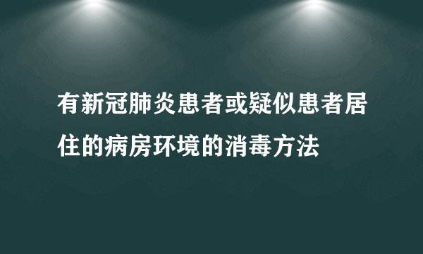 有新冠肺炎患者或疑似患者居住的病房环境的消毒方法