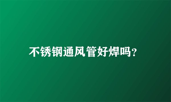 不锈钢通风管好焊吗?