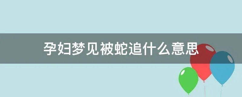 孕妇梦见被蛇追什么意思