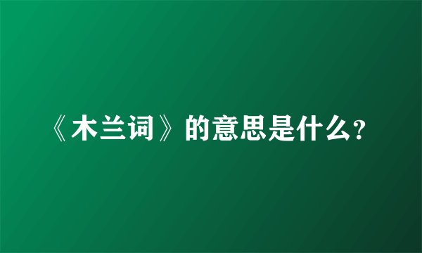 《木兰词》的意思是什么？