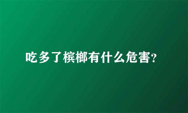吃多了槟榔有什么危害?