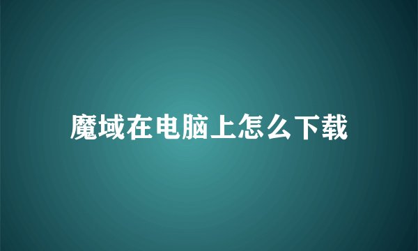 魔域在电脑上怎么下载