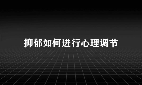 抑郁如何进行心理调节