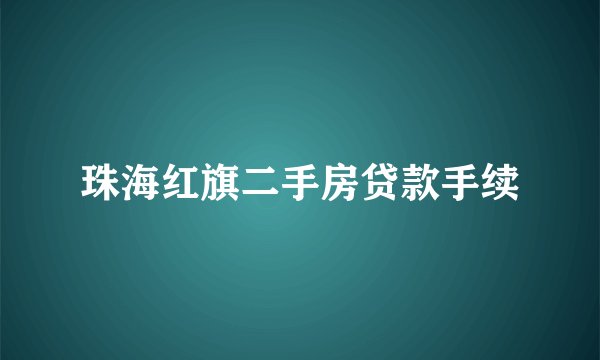 珠海红旗二手房贷款手续