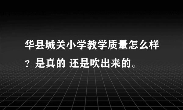 华县城关小学教学质量怎么样？是真的 还是吹出来的。