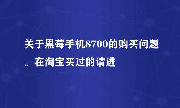关于黑莓手机8700的购买问题。在淘宝买过的请进
