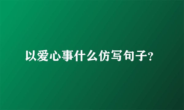 以爱心事什么仿写句子？