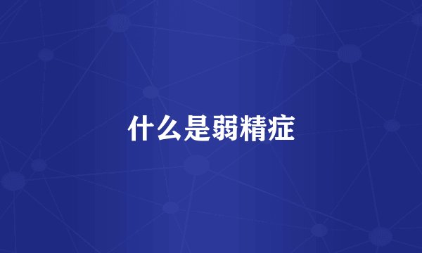 什么是弱精症