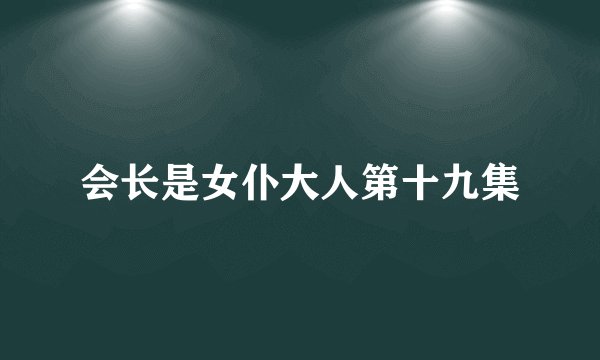 会长是女仆大人第十九集