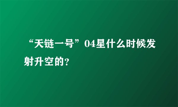 “天链一号”04星什么时候发射升空的？