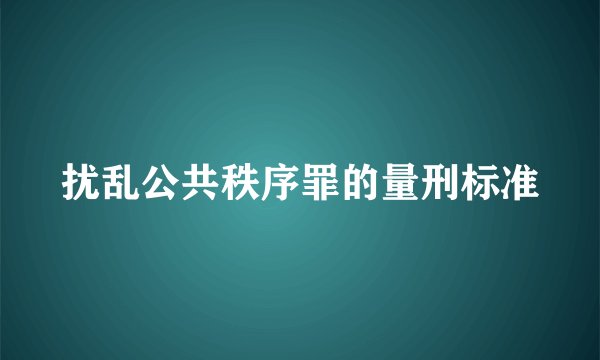 扰乱公共秩序罪的量刑标准