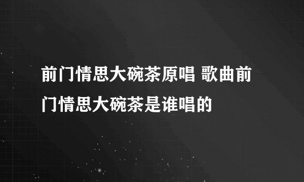 前门情思大碗茶原唱 歌曲前门情思大碗茶是谁唱的