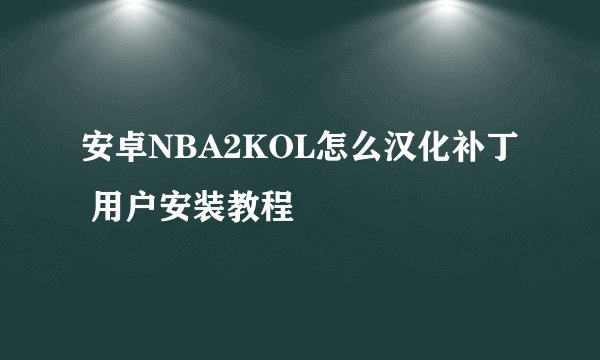 安卓NBA2KOL怎么汉化补丁 用户安装教程