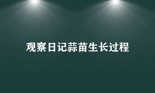 观察日记蒜苗生长过程