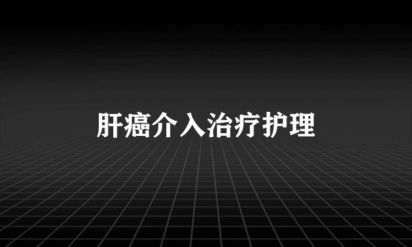 肝癌介入治疗护理