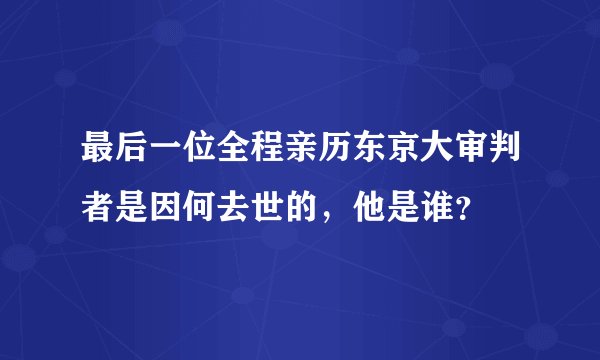 最后一位全程亲历东京大审判者是因何去世的,他是谁?