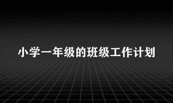 小学一年级的班级工作计划