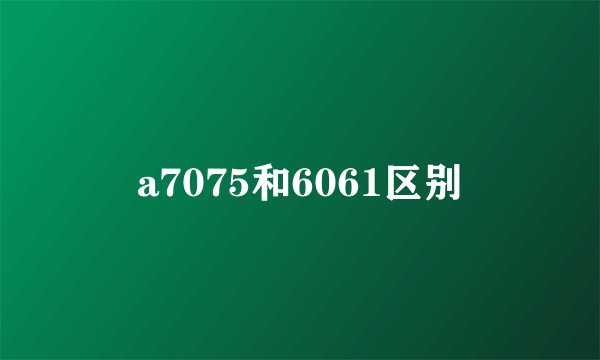 a7075和6061区别
