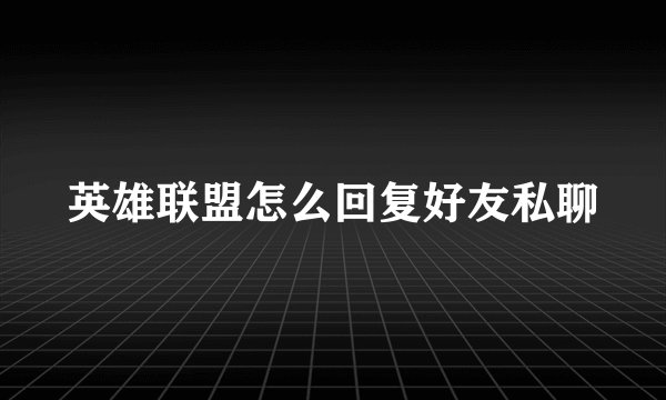 英雄联盟怎么回复好友私聊
