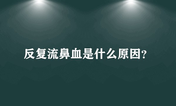 反复流鼻血是什么原因?
