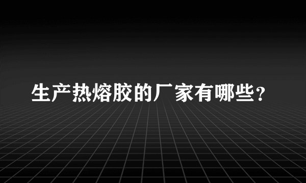 生产热熔胶的厂家有哪些?