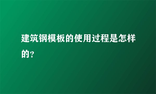 建筑钢模板的使用过程是怎样的？