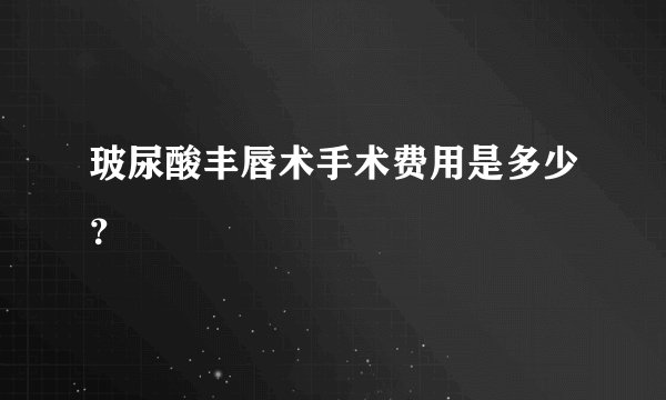 玻尿酸丰唇术手术费用是多少？