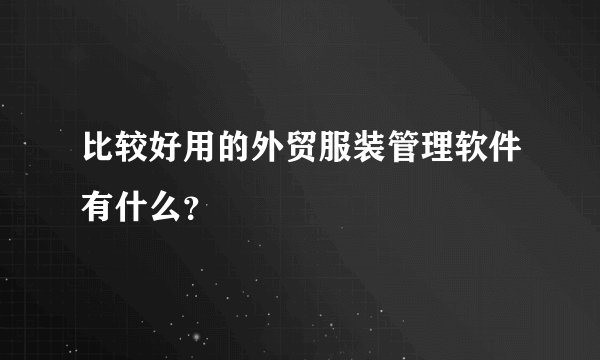 比较好用的外贸服装管理软件有什么？