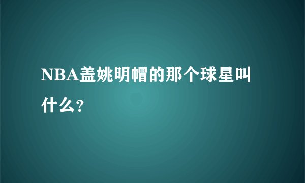 NBA盖姚明帽的那个球星叫什么？