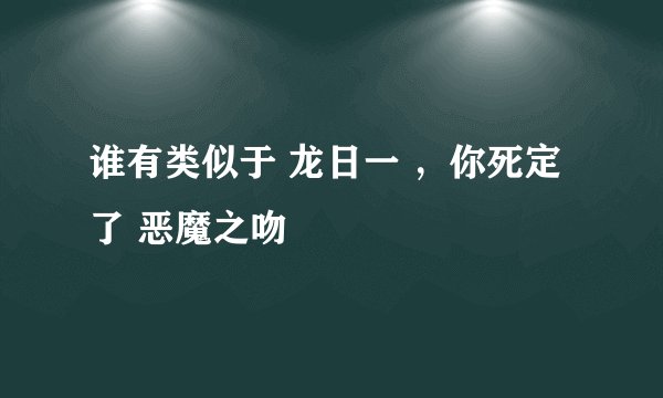 谁有类似于 龙日一 ,你死定了 恶魔之吻