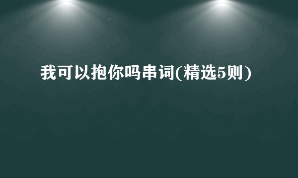 我可以抱你吗串词(精选5则)
