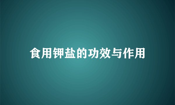食用钾盐的功效与作用