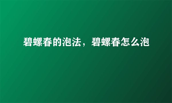 碧螺春的泡法，碧螺春怎么泡