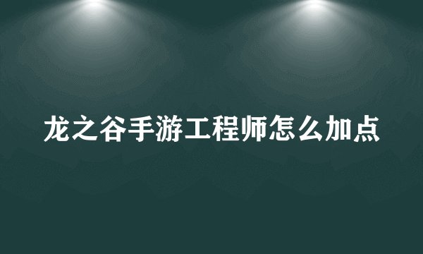 龙之谷手游工程师怎么加点