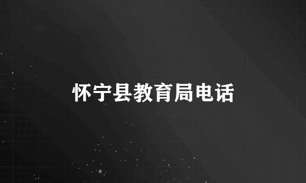 怀宁县教育局电话
